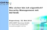 Wie sicher bin ich eigentlich? Security Management mit · PDF fileWie sicher bin ich eigentlich? Security Management mit OCTAVE Regensburg / 22. Mai 2012 DFN-CERT Services GmbH Dr.