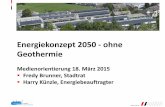 Energiekonzept 2050 - ohne Geothermie · Energiekonzept 2050 - ohne Geothermie Medienorientierung 18. März 2015 Fredy Brunner, Stadtrat Harry Künzle, Energiebeauftragter