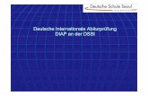 Deutsche Internationale Abiturprüfung DIAP an der DSSI · 2013-10-12 · Die Deutsche Internationale Abiturprüfung (DIAP) an der Deutschen Schule Seoul International Ein Überblick