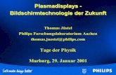 Plasmadisplays - Bildschirmtechnologie der Zukunft · Plasmadisplays - Bildschirmtechnologie der Zukunft. Thomas Jüstel. Philips Forschungslaboratorium Aachen. thomas.juestel@philips.com.
