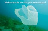 Wie kann man die Vermüllung der Meere stoppen ... · Plastik zerfällt zu Mikroplastik Fische nehmen Mikropartikel auf→ wir essen sie. II. Bisherige Lösungsansätze zum Schutz