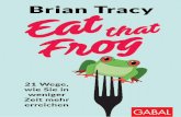 Brian Tracy - gabal-verlag.de · Brian Tracy Eat that Frog 21 Wege, wie Sie in weniger Zeit mehr erreichen 15., überarbeitete und erweiterte Auflage Aus dem Amerikanischen von Nikolas