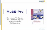 MuSE-ProMuSE-Pro Ein neues Verfahren zur Überprüfung der grammatischen Fähigkeiten Dr. Margit Berg M u S E - Pro morpho- logische und syntak- tische Entwick- lung Pro- duktion Dr.