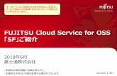 FUJITSU Cloud Service for OSS 「SF」ご紹介...FUJITSU Cloud Service for OSS 「SF」ご紹介 2018年6月 富士通株式会社 ・本資料の無断複製、転載を禁じます。・本資料は予告なく内容を変更する場合がございます。