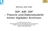 SIP, AIP, DIP – Theorie und Datenmodelle hinter digitalen ... · dhmuc site visit SIP, AIP, DIP – Theorie und Datenmodelle hinter digitalen Archiven Dr. Michael Puchta M.A. Generaldirektion