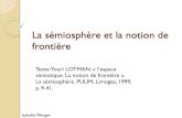La sémiosphère et la notion de frontière - Seriot...Texte: Youri LOTMAN: « l’espace sémiotique. La notion de frontière ». La sémiosphère. PULIM, Limoges, 1999, p. 9-41.