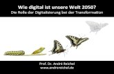 Wie digital ist unsere Welt 2050? - André Reichel · 2017. 11. 24. · Wie digital ist unsere Welt 2050? Die Rolle der Digitalisierung bei der Transformaon Prof. Dr. André Reichel