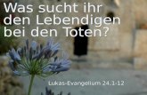 Was sucht ihr den Lebendigen bei den Toten? Lukas-Evangelium 24,1-12